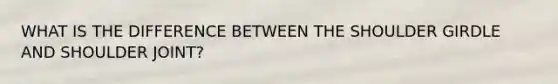 WHAT IS THE DIFFERENCE BETWEEN THE SHOULDER GIRDLE AND SHOULDER JOINT?