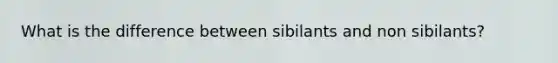 What is the difference between sibilants and non sibilants?