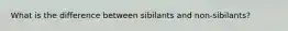 What is the difference between sibilants and non-sibilants?