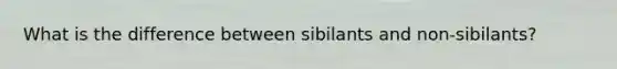 What is the difference between sibilants and non-sibilants?