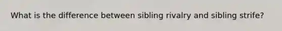 What is the difference between sibling rivalry and sibling strife?