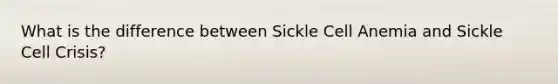 What is the difference between Sickle Cell Anemia and Sickle Cell Crisis?