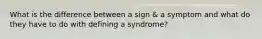 What is the difference between a sign & a symptom and what do they have to do with defining a syndrome?