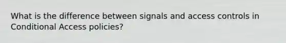 What is the difference between signals and access controls in Conditional Access policies?