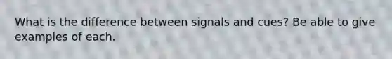 What is the difference between signals and cues? Be able to give examples of each.