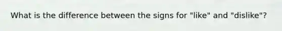 What is the difference between the signs for "like" and "dislike"?