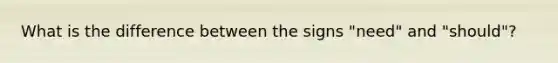 What is the difference between the signs "need" and "should"?
