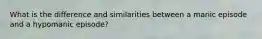 What is the difference and similarities between a manic episode and a hypomanic episode?