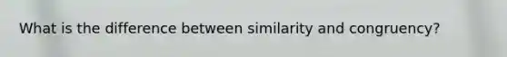 What is the difference between similarity and congruency?