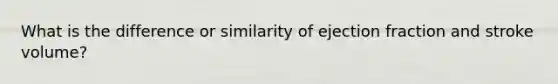 What is the difference or similarity of ejection fraction and stroke volume?