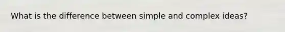 What is the difference between simple and complex ideas?