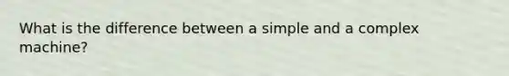 What is the difference between a simple and a complex machine?