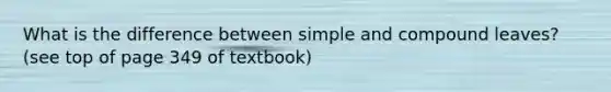 What is the difference between simple and compound leaves? (see top of page 349 of textbook)