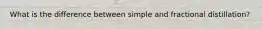 What is the difference between simple and fractional distillation?