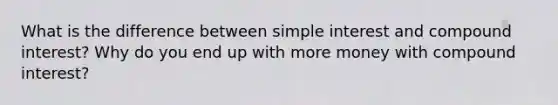 What is the difference between <a href='https://www.questionai.com/knowledge/k33NHJ8P62-simple-interest' class='anchor-knowledge'>simple interest</a> and compound​ interest? Why do you end up with more money with compound​ interest?