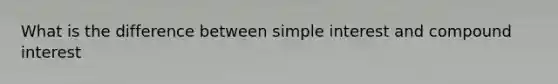 What is the difference between simple interest and compound interest