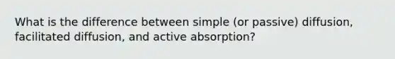 What is the difference between simple (or passive) diffusion, facilitated diffusion, and active absorption?