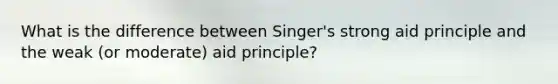 What is the difference between Singer's strong aid principle and the weak (or moderate) aid principle?