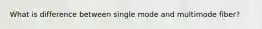 What is difference between single mode and multimode fiber?