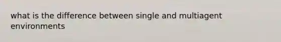 what is the difference between single and multiagent environments