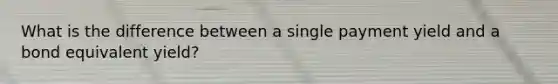What is the difference between a single payment yield and a bond equivalent yield?