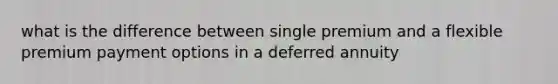 what is the difference between single premium and a flexible premium payment options in a deferred annuity