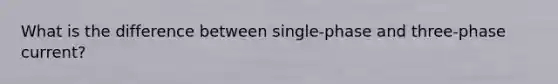What is the difference between single-phase and three-phase current?