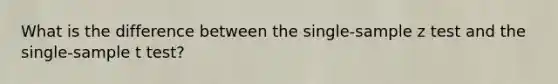 What is the difference between the single-sample z test and the single-sample t test?