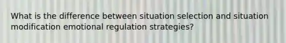 What is the difference between situation selection and situation modification emotional regulation strategies?