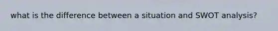 what is the difference between a situation and SWOT analysis?