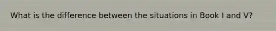 What is the difference between the situations in Book I and V?