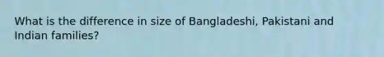 What is the difference in size of Bangladeshi, Pakistani and Indian families?