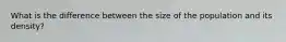 What is the difference between the size of the population and its density?