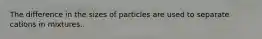 The difference in the sizes of particles are used to separate cations in mixtures.