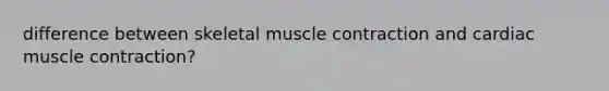 difference between skeletal muscle contraction and cardiac muscle contraction?