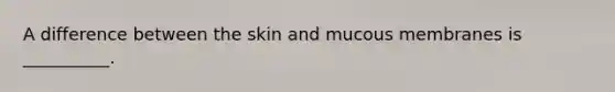 A difference between the skin and mucous membranes is __________.