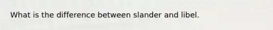 What is the difference between slander and libel.