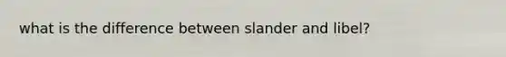 what is the difference between slander and libel?