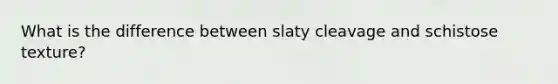 What is the difference between slaty cleavage and schistose texture?