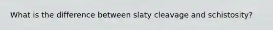 What is the difference between slaty cleavage and schistosity?