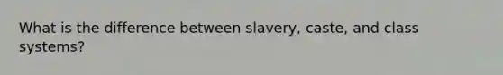 What is the difference between slavery, caste, and class systems?