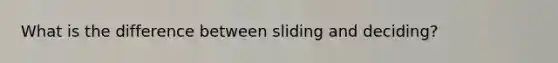 What is the difference between sliding and deciding?