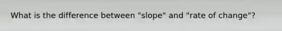 What is the difference between "slope" and "rate of change"?