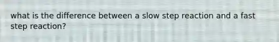 what is the difference between a slow step reaction and a fast step reaction?