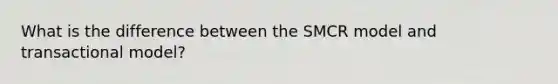 What is the difference between the SMCR model and transactional model?