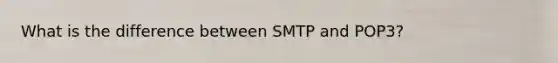 What is the difference between SMTP and POP3?