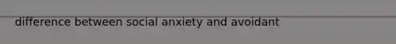 difference between social anxiety and avoidant