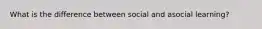 What is the difference between social and asocial learning?