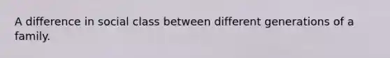 A difference in social class between different generations of a family.