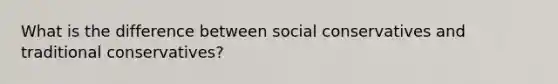 What is the difference between social conservatives and traditional conservatives?